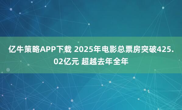 亿牛策略APP下载 2025年电影总票房突破425.02亿元 超越去年全年