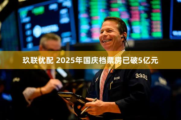 玖联优配 2025年国庆档票房已破5亿元
