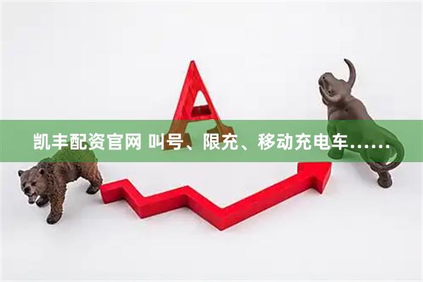 凯丰配资官网 叫号、限充、移动充电车……