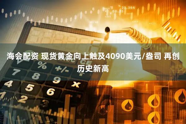 海会配资 现货黄金向上触及4090美元/盎司 再创历史新高