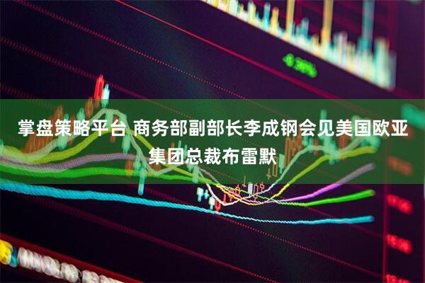 掌盘策略平台 商务部副部长李成钢会见美国欧亚集团总裁布雷默