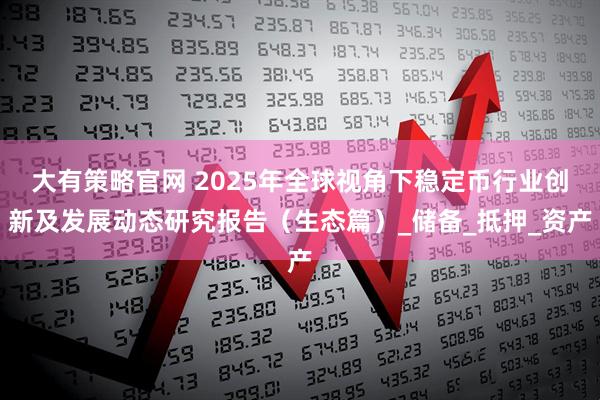 大有策略官网 2025年全球视角下稳定币行业创新及发展动态研究报告（生态篇）_储备_抵押_资产