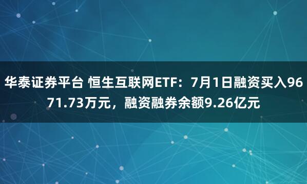 华泰证券平台 恒生互联网ETF：7月1日融资买入9671.73万元，融资融券余额9.26亿元