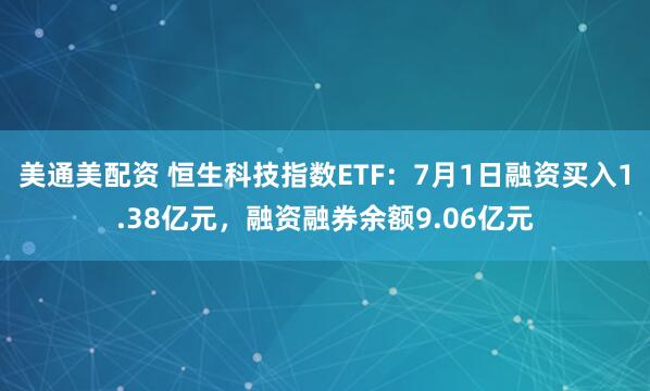 美通美配资 恒生科技指数ETF：7月1日融资买入1.38亿元，融资融券余额9.06亿元