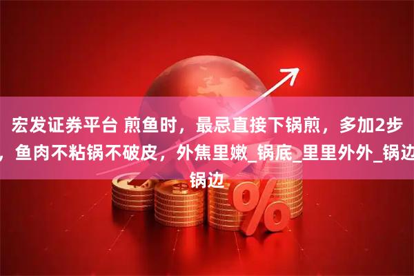 宏发证券平台 煎鱼时，最忌直接下锅煎，多加2步，鱼肉不粘锅不破皮，外焦里嫩_锅底_里里外外_锅边