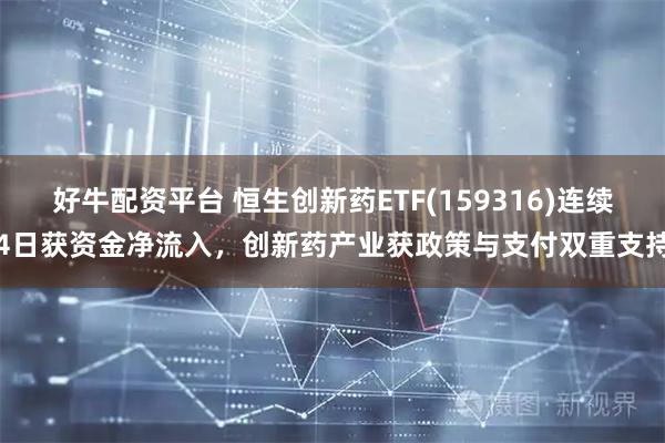 好牛配资平台 恒生创新药ETF(159316)连续4日获资金净流入，创新药产业获政策与支付双重支持
