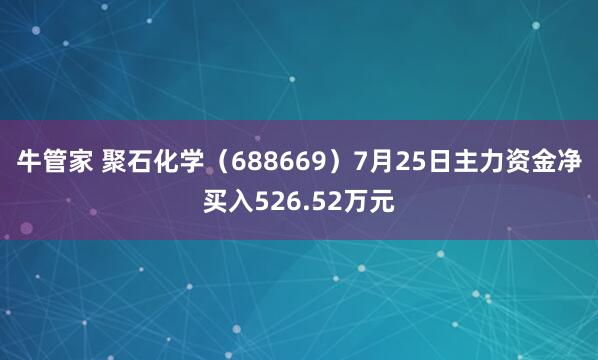 牛管家 聚石化学（688669）7月25日主力资金净买入526.52万元