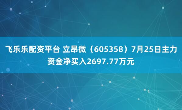 飞乐乐配资平台 立昂微（605358）7月25日主力资金净买入2697.77万元