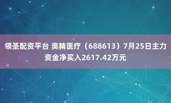 领圣配资平台 奥精医疗（688613）7月25日主力资金净买入2617.42万元
