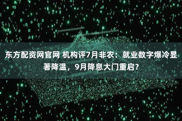 东方配资网官网 机构评7月非农：就业数字爆冷显著降温，9月降息大门重启？