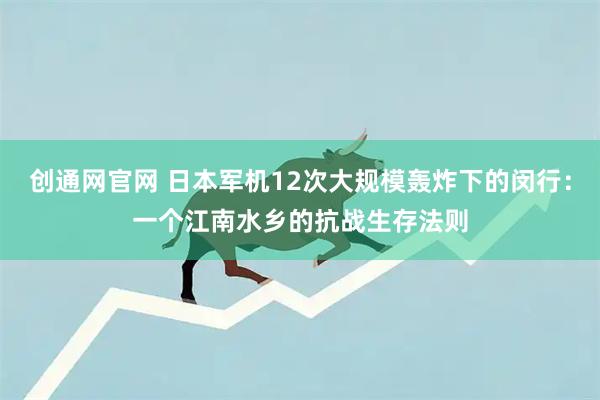 创通网官网 日本军机12次大规模轰炸下的闵行：一个江南水乡的抗战生存法则