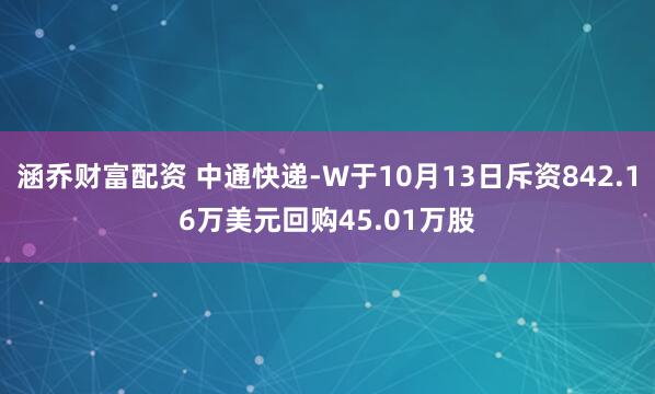 涵乔财富配资 中通快递-W于10月13日斥资842.16万美元回购45.01万股