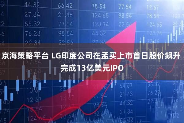 京海策略平台 LG印度公司在孟买上市首日股价飙升 完成13亿美元IPO