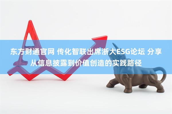 东方财通官网 传化智联出席浙大ESG论坛 分享从信息披露到价值创造的实践路径