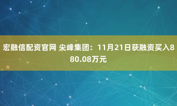 宏融信配资官网 尖峰集团：11月21日获融资买入880.08万元