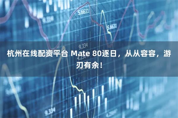 杭州在线配资平台 Mate 80逐日，从从容容，游刃有余！