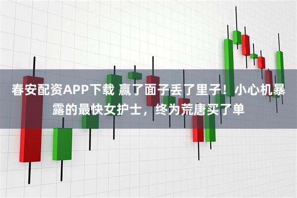 春安配资APP下载 赢了面子丢了里子！小心机暴露的最快女护士，终为荒唐买了单