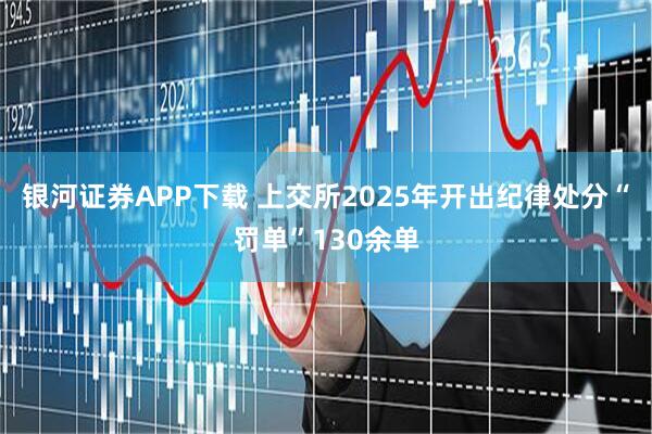 银河证券APP下载 上交所2025年开出纪律处分“罚单”130余单