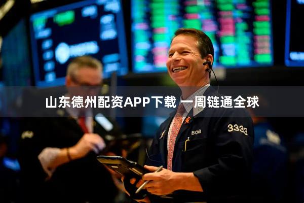 山东德州配资APP下载 一周链通全球