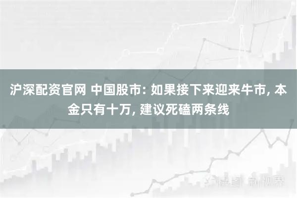沪深配资官网 中国股市: 如果接下来迎来牛市, 本金只有十万, 建议死磕两条线