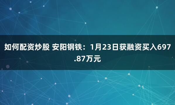 如何配资炒股 安阳钢铁：1月23日获融资买入697.87万元