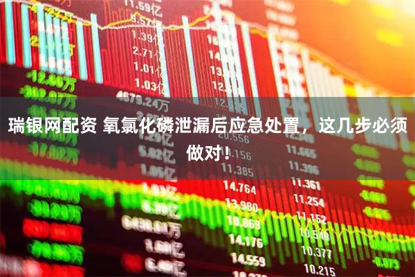 瑞银网配资 氧氯化磷泄漏后应急处置，这几步必须做对！