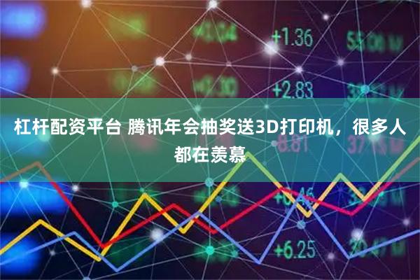 杠杆配资平台 腾讯年会抽奖送3D打印机，很多人都在羡慕
