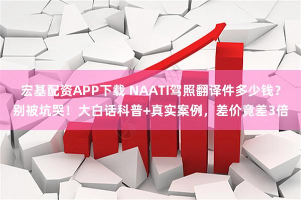 宏基配资APP下载 NAATI驾照翻译件多少钱？别被坑哭！大白话科普+真实案例，差价竟差3倍