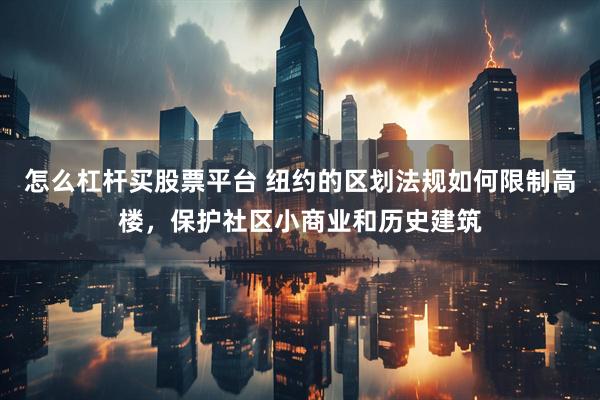 怎么杠杆买股票平台 纽约的区划法规如何限制高楼，保护社区小商业和历史建筑