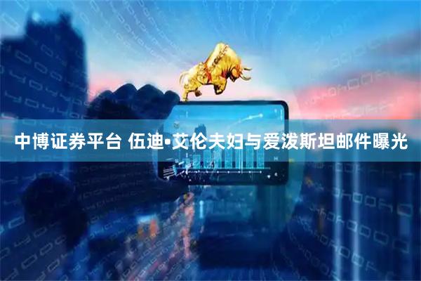中博证券平台 伍迪•艾伦夫妇与爱泼斯坦邮件曝光
