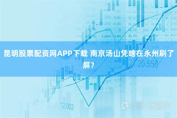 昆明股票配资网APP下载 南京汤山凭啥在永州刷了屏？
