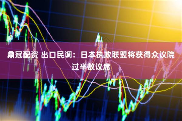 鼎冠配资 出口民调：日本执政联盟将获得众议院过半数议席