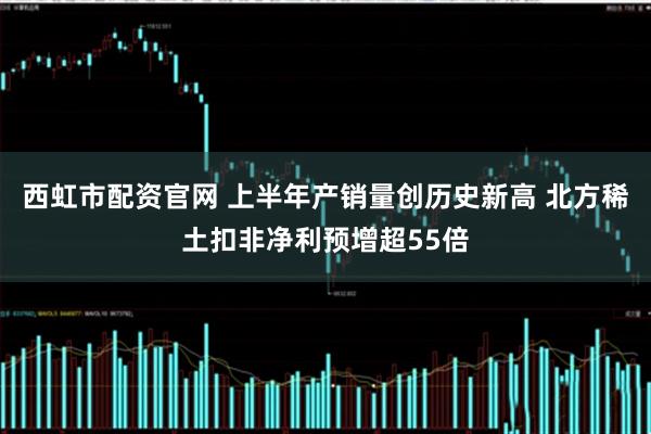 西虹市配资官网 上半年产销量创历史新高 北方稀土扣非净利预增超55倍