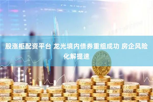股涨柜配资平台 龙光境内债券重组成功 房企风险化解提速