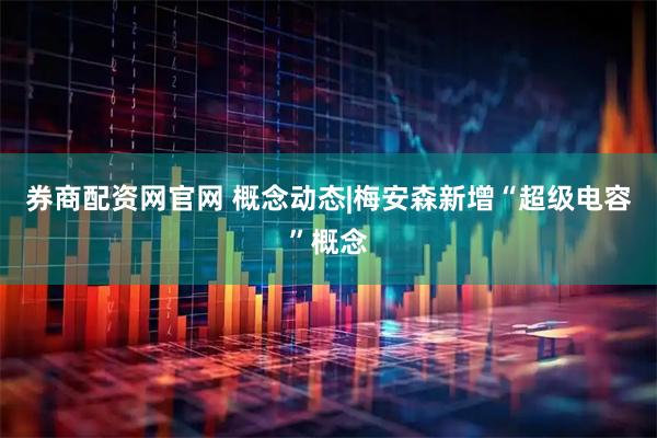 券商配资网官网 概念动态|梅安森新增“超级电容”概念