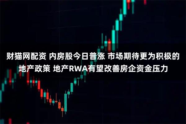 财猫网配资 内房股今日普涨 市场期待更为积极的地产政策 地产RWA有望改善房企资金压力