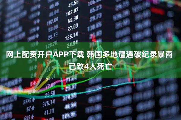 网上配资开户APP下载 韩国多地遭遇破纪录暴雨 已致4人死亡