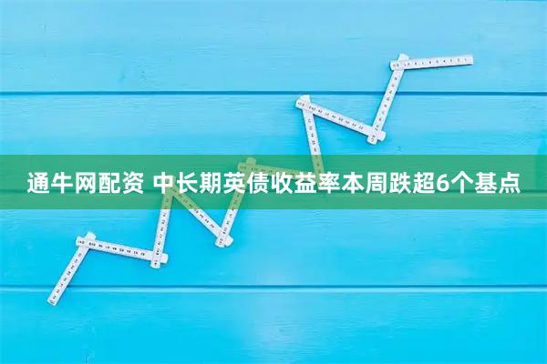 通牛网配资 中长期英债收益率本周跌超6个基点