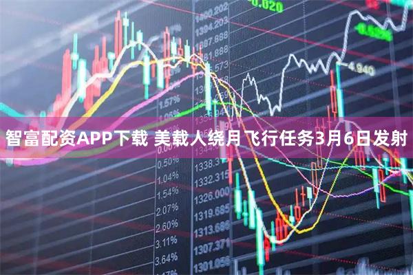 智富配资APP下载 美载人绕月飞行任务3月6日发射