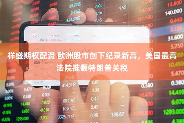 祥盛期权配资 欧洲股市创下纪录新高，美国最高法院推翻特朗普关税