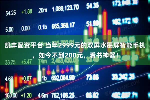 凯丰配资平台 当年2999元的双屏水墨屏智能手机，如今不到200元，看书神器！